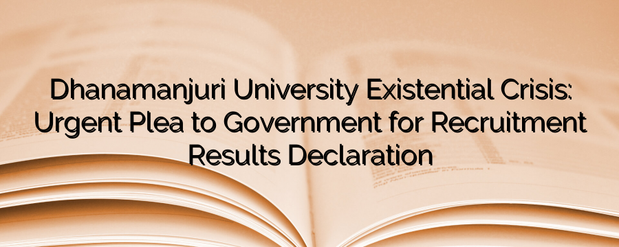 Dhanamanjuri University’s Existential Crisis: Urgent Plea to Government for Recruitment Results Declaration