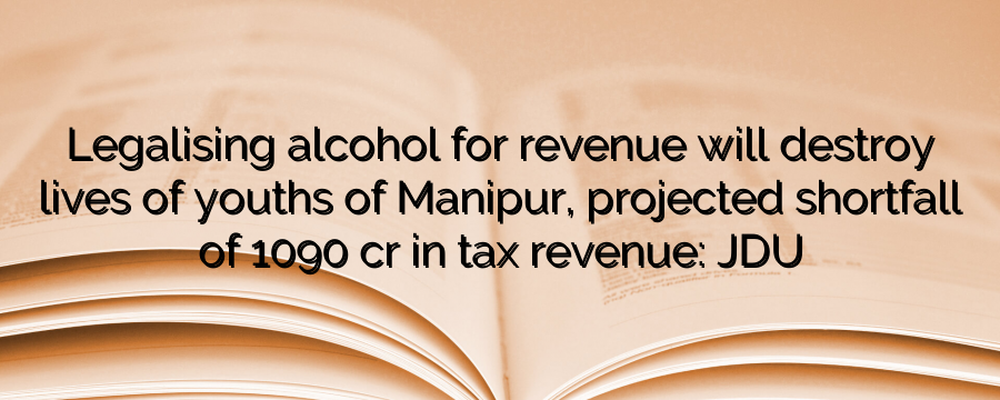 Legalising alcohol for revenue will destroy lives of youths of Manipur, projected shortfall of 1090 cr in tax revenue: JDU